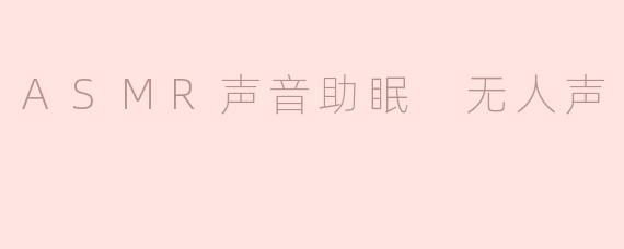 ASMR声音助眠 无人声